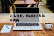 开云体育APP下载-76人连胜，成功挤进东部半决赛